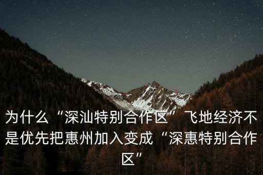 為什么“深汕特別合作區(qū)”飛地經(jīng)濟(jì)不是優(yōu)先把惠州加入變成“深惠特別合作區(qū)”