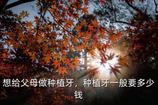 想給父母做種植牙，種植牙一般要多少錢(qián)
