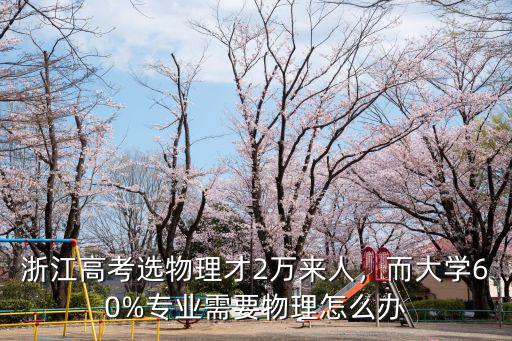 浙江高考選物理才2萬來人，而大學60%專業需要物理怎么辦