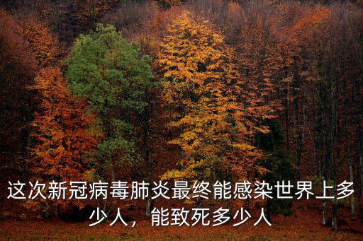 這次新冠病毒肺炎最終能感染世界上多少人，能致死多少人