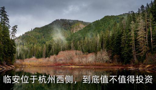 臨安位于杭州西側，到底值不值得投資