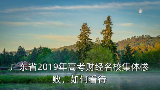廣東省2019年高考財經名校集體慘敗，如何看待