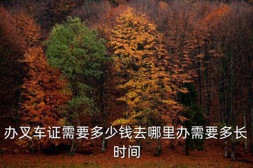辦叉車證需要多少錢去哪里辦需要多長時間