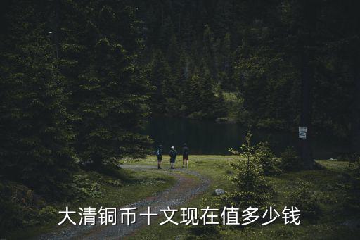 大清銅幣十文現在值多少錢