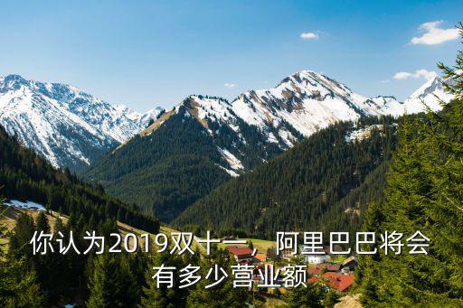 你認為2019雙十一，阿里巴巴將會有多少營業額