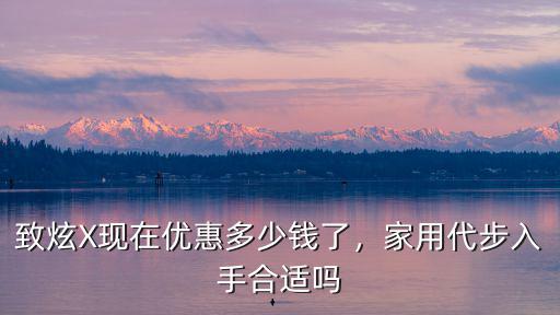 致炫X現(xiàn)在優(yōu)惠多少錢了，家用代步入手合適嗎