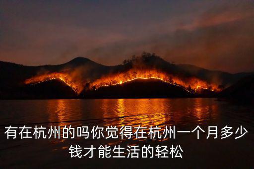 有在杭州的嗎你覺得在杭州一個(gè)月多少錢才能生活的輕松