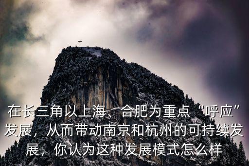 在長(zhǎng)三角以上海、合肥為重點(diǎn)“呼應(yīng)”發(fā)展，從而帶動(dòng)南京和杭州的可持續(xù)發(fā)展，你認(rèn)為這種發(fā)展模式怎么樣