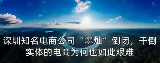深圳知名電商公司“墨燦”倒閉，干倒實(shí)體的電商為何也如此艱難