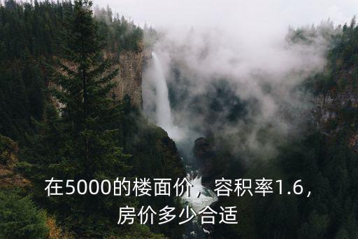 在5000的樓面價，容積率1.6，房價多少合適
