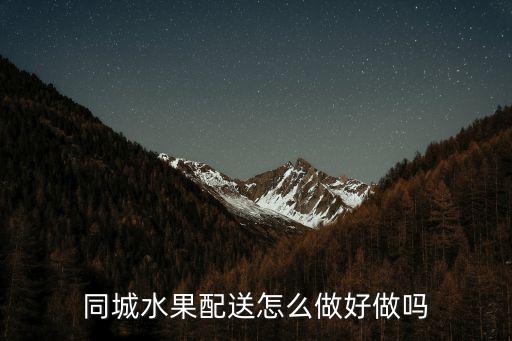同城水果配送怎么做好做嗎
