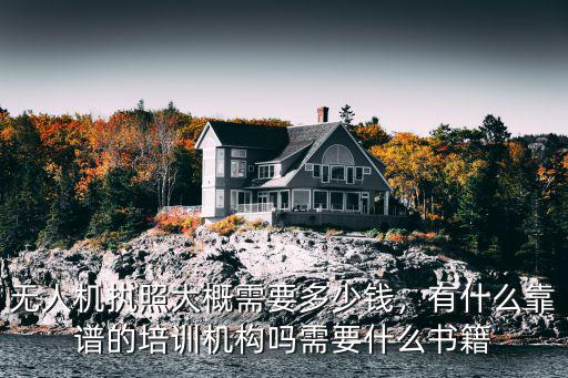 無人機執照大概需要多少錢，有什么靠譜的培訓機構嗎需要什么書籍