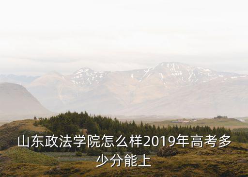 山東政法學(xué)院在河南多少分能上,山東政法學(xué)院怎么樣