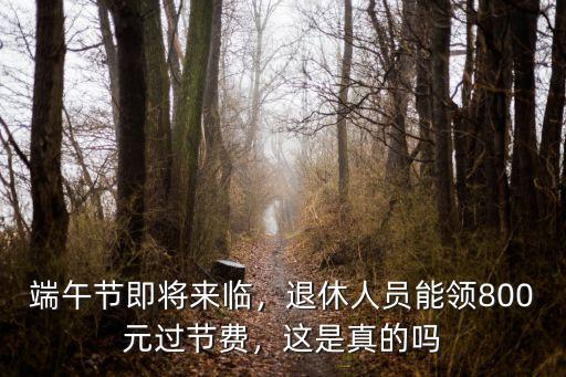 端午節即將來臨，退休人員能領800元過節費，這是真的嗎