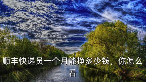 溫州順豐快遞員能拿多少錢,現在順豐小哥一個月多少錢