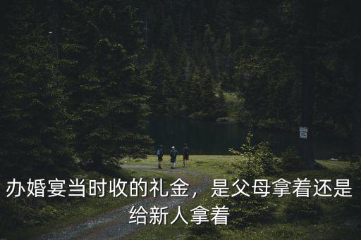 辦婚宴當(dāng)時(shí)收的禮金，是父母拿著還是給新人拿著