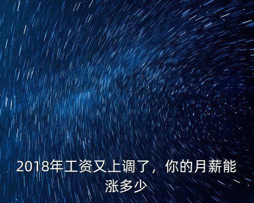 2018年工資又上調了，你的月薪能漲多少