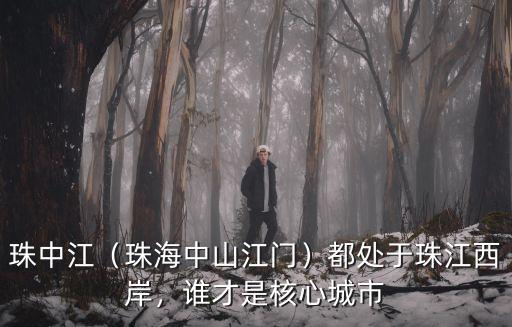 珠中江（珠海中山江門）都處于珠江西岸，誰才是核心城市