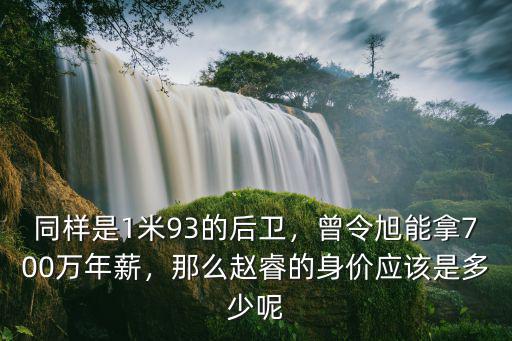 同樣是1米93的后衛，曾令旭能拿700萬年薪，那么趙睿的身價應該是多少呢