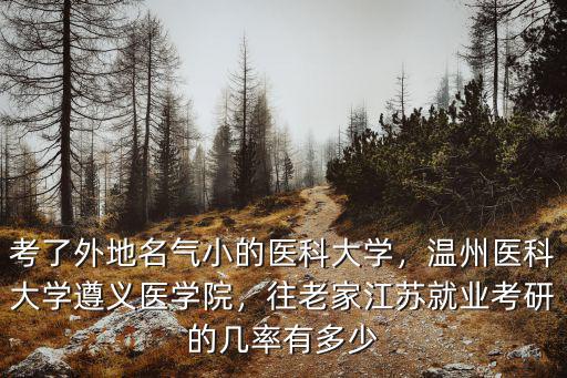 考了外地名氣小的醫(yī)科大學，溫州醫(yī)科大學遵義醫(yī)學院，往老家江蘇就業(yè)考研的幾率有多少