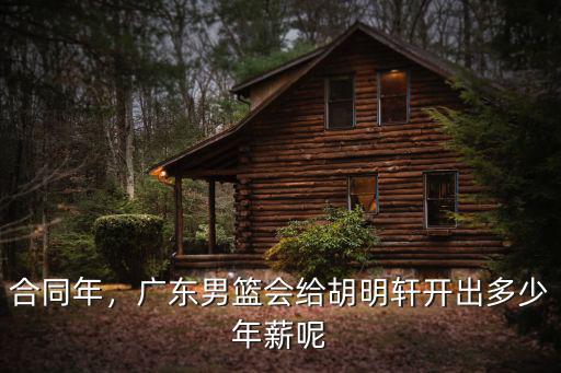 合同年，廣東男籃會給胡明軒開出多少年薪呢