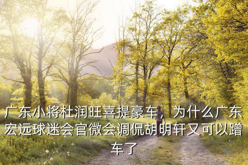 廣東小將杜潤旺喜提豪車，為什么廣東宏遠(yuǎn)球迷會(huì)官微會(huì)調(diào)侃胡明軒又可以蹭車了