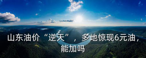 山東石化的油價是多少,山東卻出現(xiàn)6元一升的價格