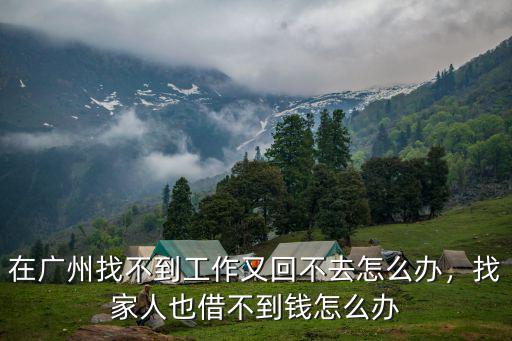 在廣州找不到工作怎么辦,找家人也借不到錢怎么辦