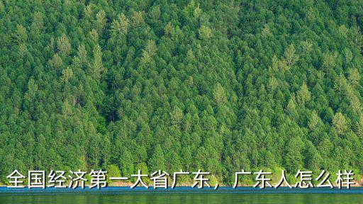 全國經濟第一大省廣東，廣東人怎么樣