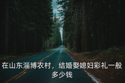 山東張店訂婚禮金一般多少,山東東營現(xiàn)在訂婚彩禮多少錢