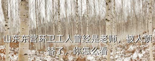 山東東營環衛工人曾經是老師，被人頂替了，你怎么看