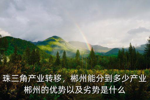 珠三角產(chǎn)業(yè)轉(zhuǎn)移，郴州能分到多少產(chǎn)業(yè)郴州的優(yōu)勢(shì)以及劣勢(shì)是什么