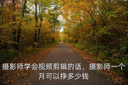 攝影師學會視頻剪輯的話，攝影師一個月可以掙多少錢