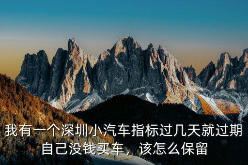 深圳車牌指標更新過期了怎么辦,怎么保留這個指標