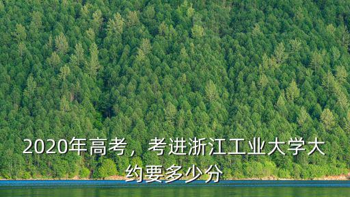 2020年高考，考進(jìn)浙江工業(yè)大學(xué)大約要多少分