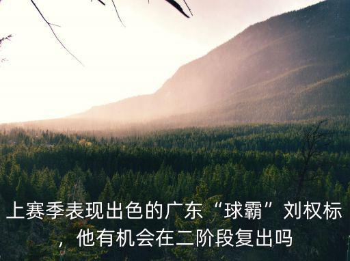 上賽季表現出色的廣東“球霸”劉權標，他有機會在二階段復出嗎