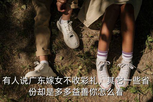 有人說廣東嫁女不收彩禮，其它一些省份卻是多多益善你怎么看