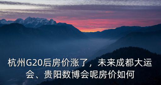 杭州G20后房?jī)r(jià)漲了，未來成都大運(yùn)會(huì)、貴陽數(shù)博會(huì)呢房?jī)r(jià)如何