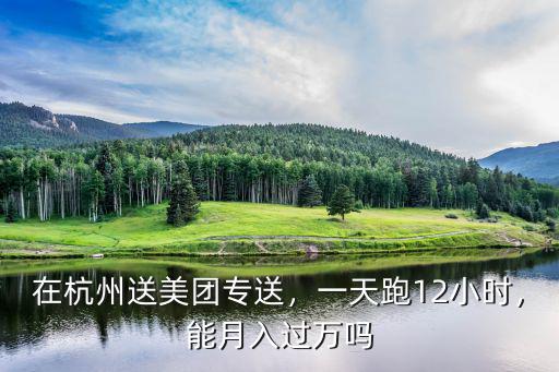 在杭州送美團專送，一天跑12小時，能月入過萬嗎