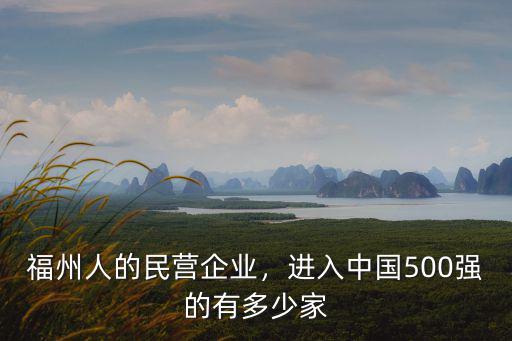 福州人的民營企業，進入中國500強的有多少家