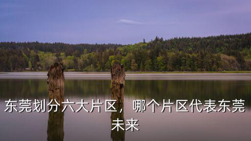 東莞劃分六大片區(qū)，哪個片區(qū)代表東莞未來