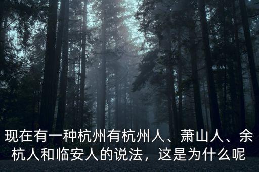 現在有一種杭州有杭州人、蕭山人、余杭人和臨安人的說法，這是為什么呢
