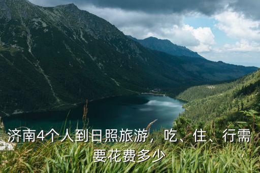濟南到日照多少錢油費,濟南4個人到日照旅游