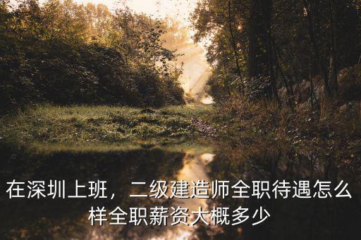 深圳二高待遇怎么樣,二級(jí)建造師全職待遇怎么樣