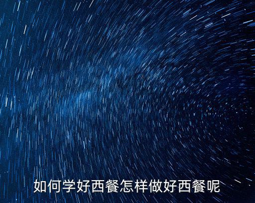 如何學(xué)好西餐怎樣做好西餐呢