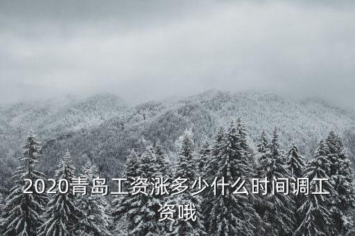 2020青島工資漲多少什么時間調工資哦