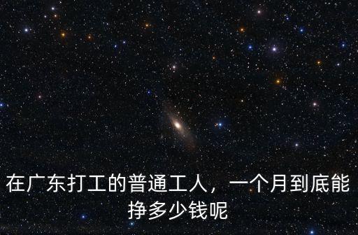 在廣東打工的普通工人，一個月到底能掙多少錢呢