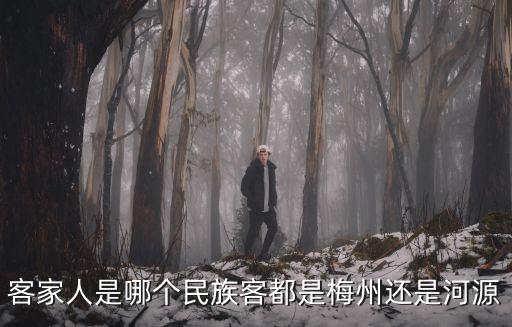 客家人是哪個民族客都是梅州還是河源