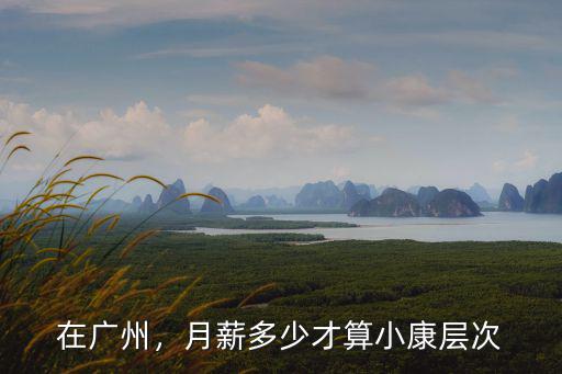 在廣州，月薪多少才算小康層次