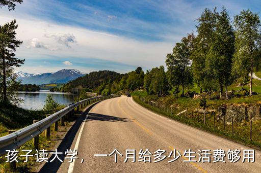 孩子讀大學(xué)，一個月給多少生活費夠用